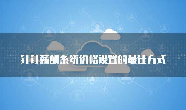 钉钉薪酬系统价格设置的最佳方式