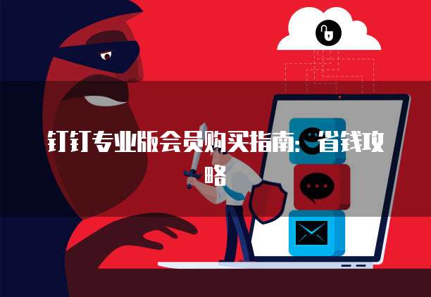 钉钉专业版会员购买指南:省钱攻略