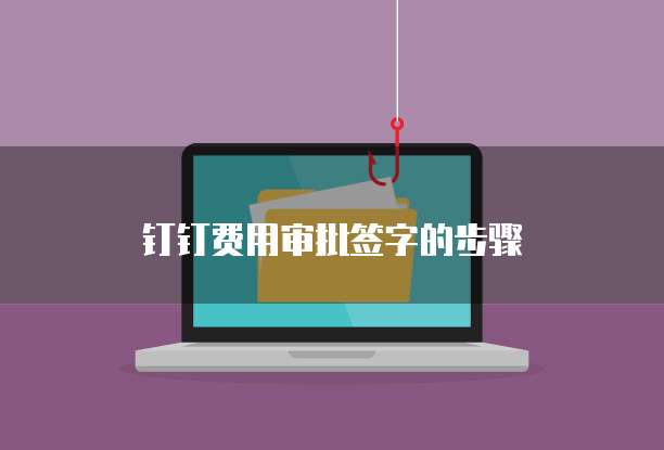 钉钉费用审批签字的步骤
