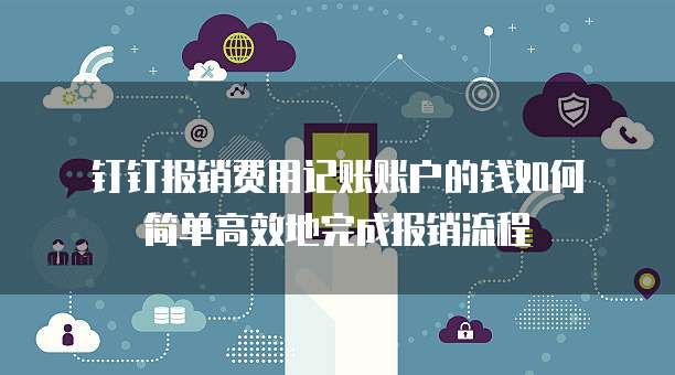钉钉报销费用记账账户的钱如何简单高效地完成报销流程