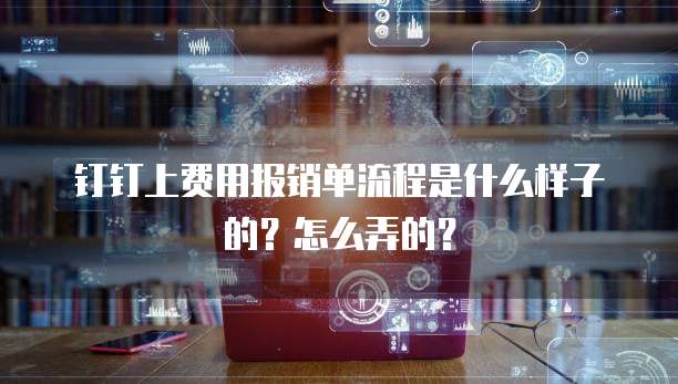 钉钉上费用报销单流程是什么样子的？怎么弄的？