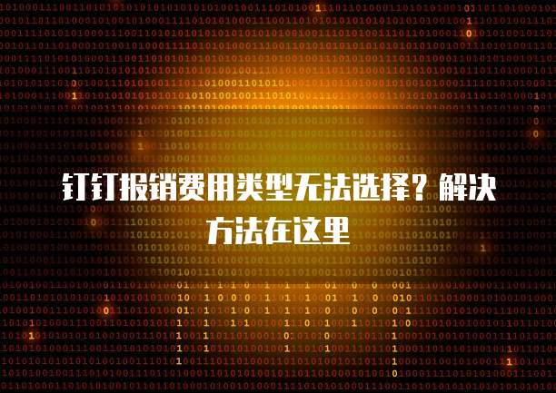 钉钉报销费用类型无法选择?解决方法在这里
