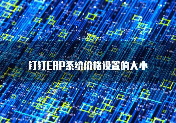 钉钉ERP系统价格设置的大小