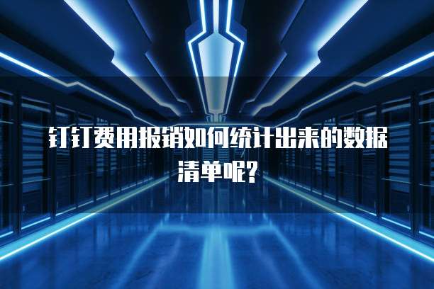 钉钉费用报销如何统计出来的数据清单呢?
