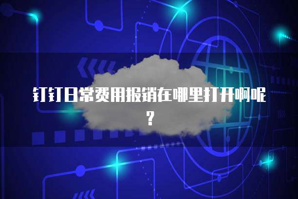 钉钉日常费用报销在哪里打开啊呢?