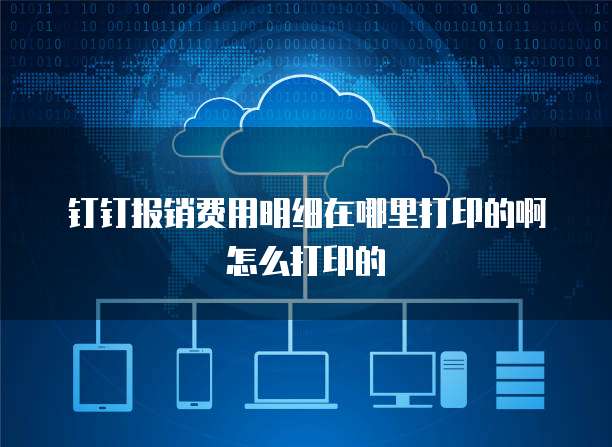 钉钉报销费用明细在哪里打印的啊怎么打印的