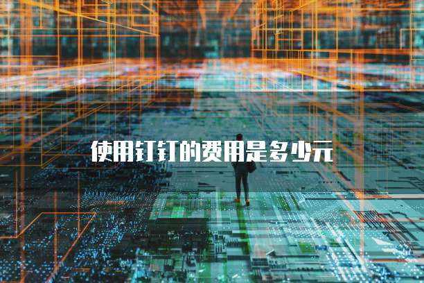 使用钉钉的费用是多少元