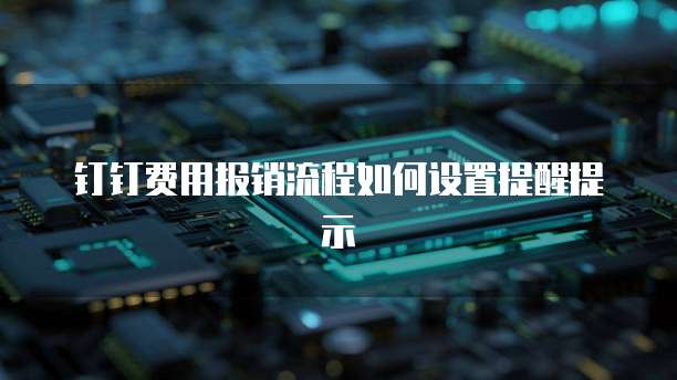 钉钉费用报销流程如何设置提醒提示
