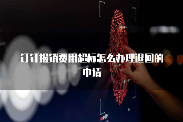 钉钉报销费用超标怎么办理退回的申请