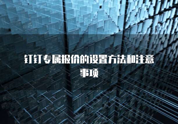 钉钉专属报价的设置方法和注意事项