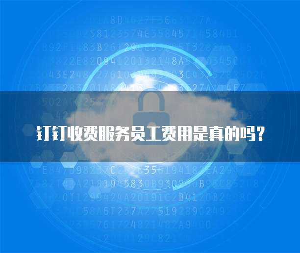 钉钉收费服务员工费用是真的吗?
