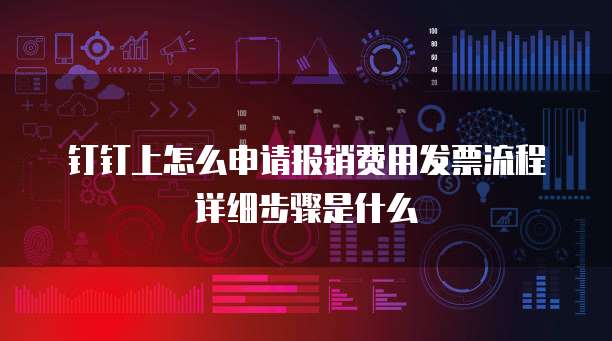 钉钉上怎么申请报销费用发票流程详细步骤是什么