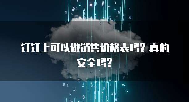 钉钉上可以做销售价格表吗？真的安全吗？