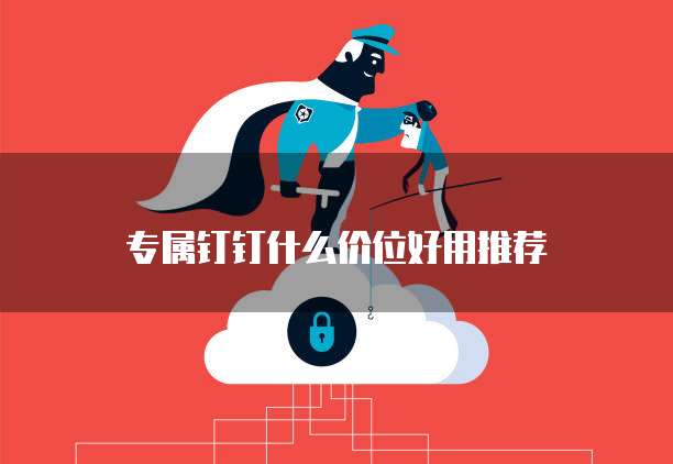 专属钉钉什么价位好用推荐