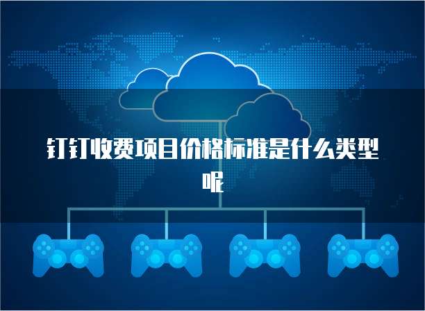 钉钉收费项目价格标准是什么类型呢