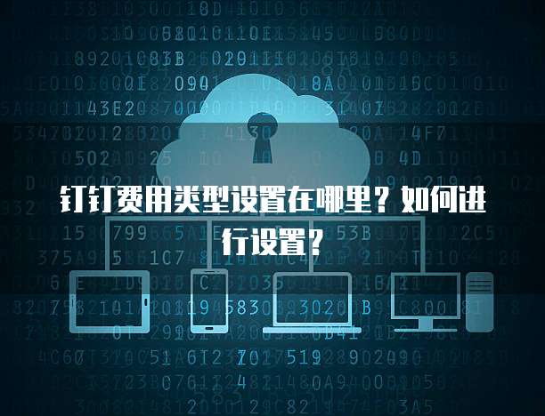 钉钉费用类型设置在哪里？如何进行设置？