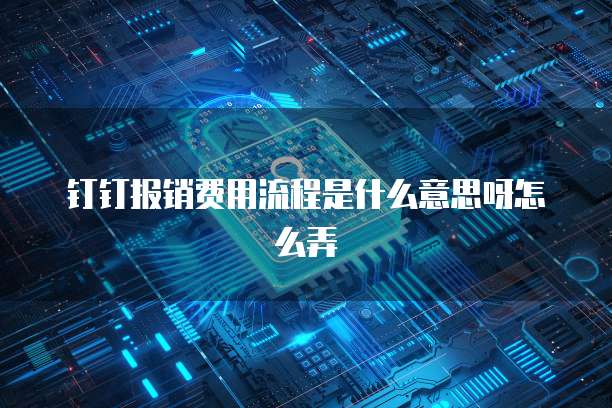钉钉报销费用流程是什么意思呀怎么弄