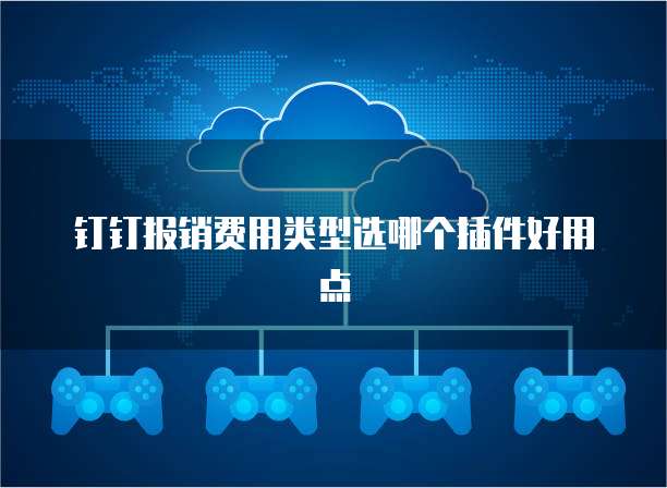 钉钉报销费用类型选哪个插件好用点