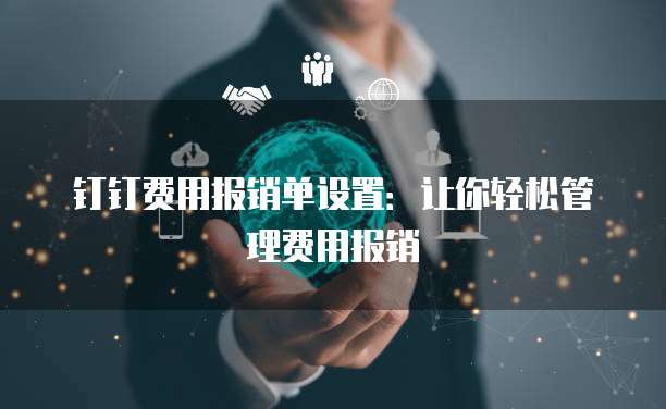 钉钉费用报销单设置:让你轻松管理费用报销
