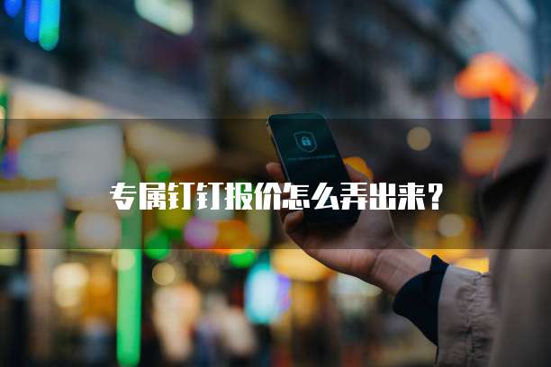 专属钉钉报价怎么弄出来?