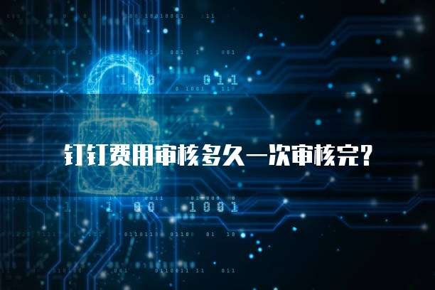 钉钉费用审核多久一次审核完？