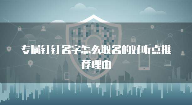专属钉钉名字怎么取名的好听点推荐理由