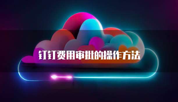 钉钉费用审批的操作方法