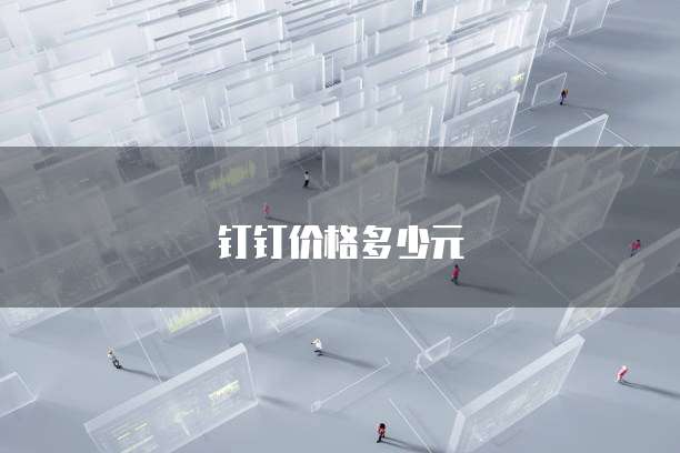 钉钉价格多少元