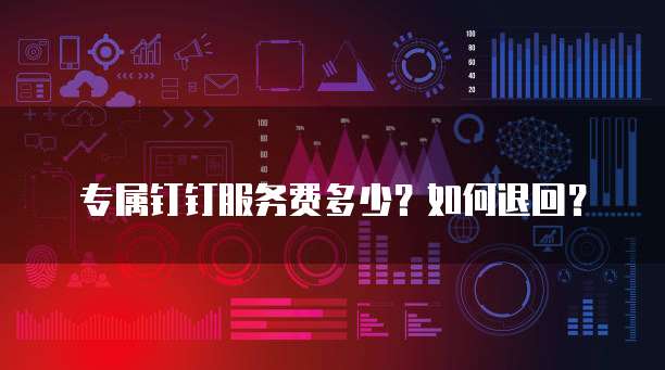 专属钉钉服务费多少?如何退回?
