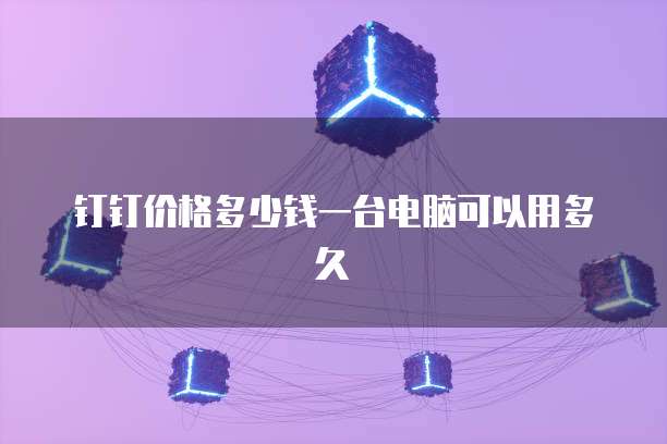 钉钉价格多少钱一台电脑可以用多久