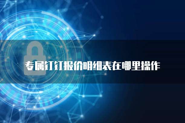 专属钉钉报价明细表在哪里操作