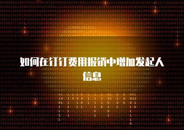 如何在钉钉费用报销中增加发起人信息