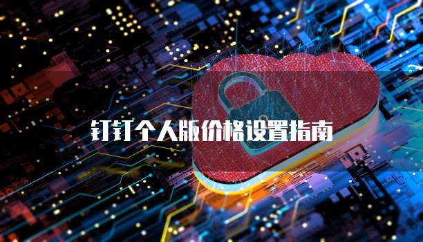 钉钉个人版价格设置指南