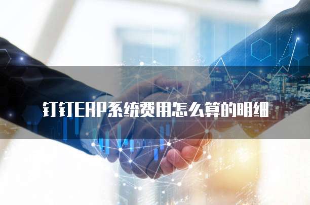钉钉ERP系统费用怎么算的明细