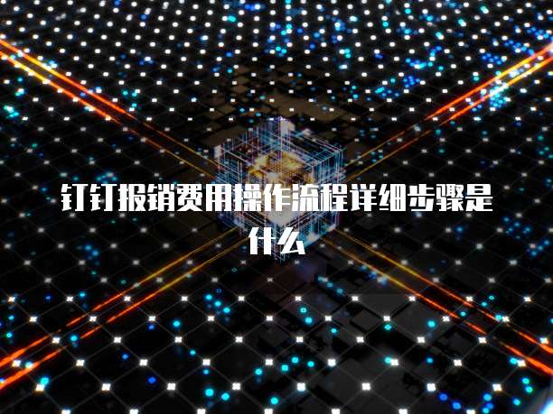 钉钉报销费用操作流程详细步骤是什么