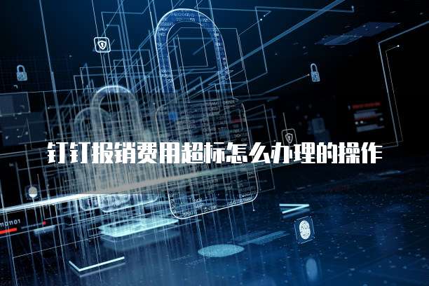 钉钉报销费用超标怎么办理的操作