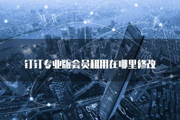 钉钉专业版会员租用在哪里修改