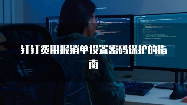 钉钉费用报销单设置密码保护的指南