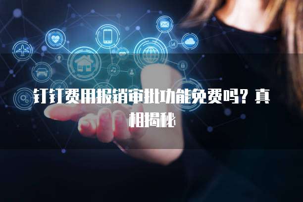 钉钉费用报销审批功能免费吗?真相揭秘
