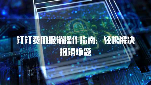 钉钉费用报销操作指南:轻松解决报销难题