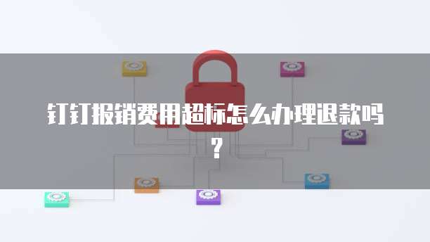 钉钉报销费用超标怎么办理退款吗？