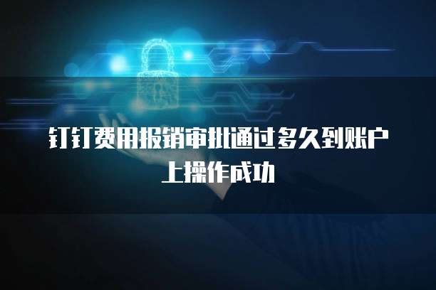 钉钉费用报销审批通过多久到账户上操作成功