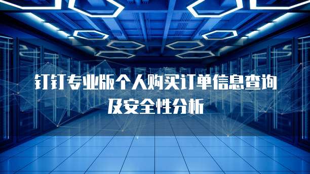 钉钉专业版个人购买订单信息查询及安全性分析
