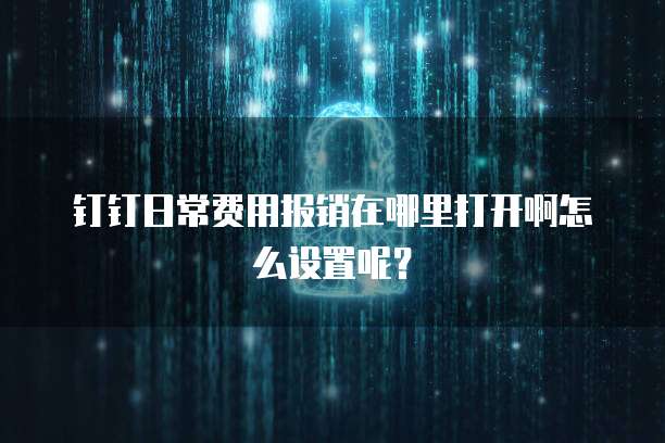 钉钉日常费用报销在哪里打开啊怎么设置呢?