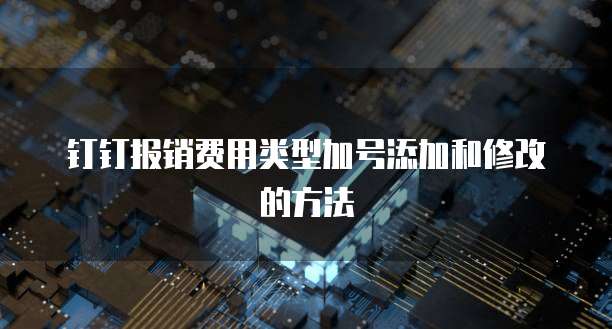 钉钉报销费用类型加号添加和修改的方法