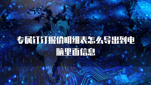 专属钉钉报价明细表怎么导出到电脑里面信息