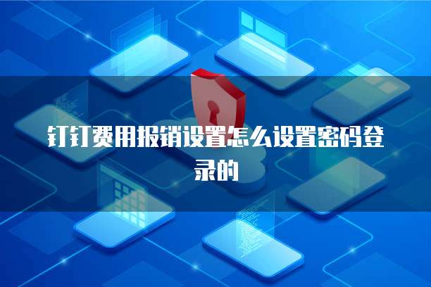 钉钉费用报销设置怎么设置密码登录的