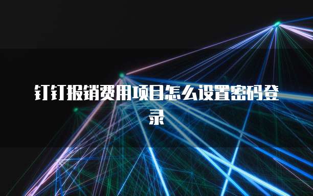 钉钉报销费用项目怎么设置密码登录