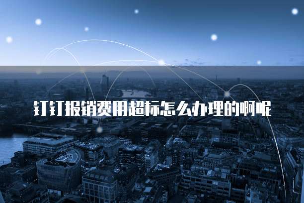 钉钉报销费用超标怎么办理的啊呢