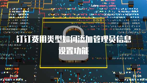 钉钉费用类型如何添加管理员信息设置功能